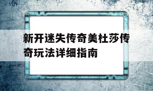 新开迷失传奇美杜莎传奇玩法详细指南